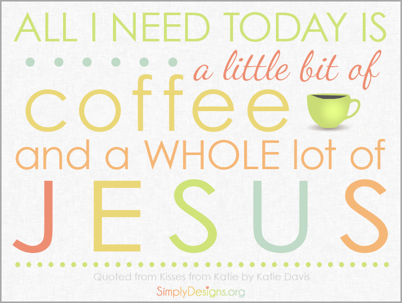 All-I-need-today-is-a-little-bit-of-coffee-and-a-whole-lot-of-Jesus